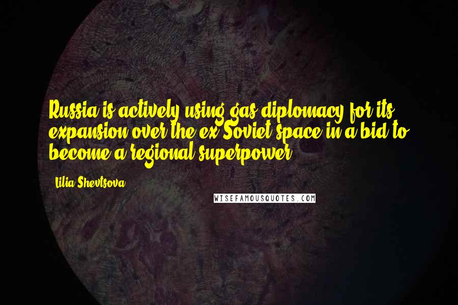 Lilia Shevtsova Quotes: Russia is actively using gas diplomacy for its expansion over the ex-Soviet space in a bid to become a regional superpower.