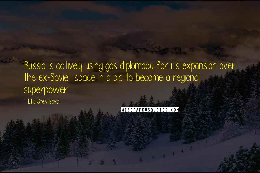 Lilia Shevtsova Quotes: Russia is actively using gas diplomacy for its expansion over the ex-Soviet space in a bid to become a regional superpower.