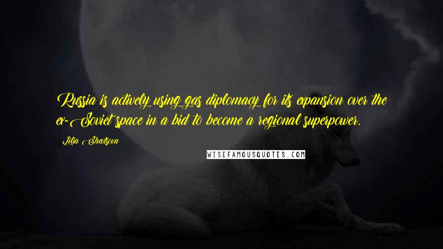 Lilia Shevtsova Quotes: Russia is actively using gas diplomacy for its expansion over the ex-Soviet space in a bid to become a regional superpower.