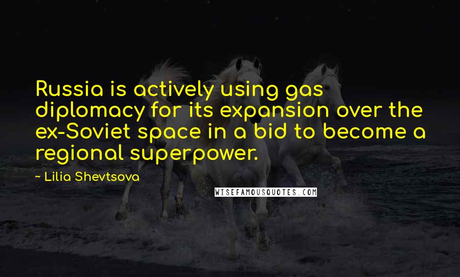 Lilia Shevtsova Quotes: Russia is actively using gas diplomacy for its expansion over the ex-Soviet space in a bid to become a regional superpower.