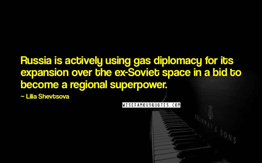 Lilia Shevtsova Quotes: Russia is actively using gas diplomacy for its expansion over the ex-Soviet space in a bid to become a regional superpower.