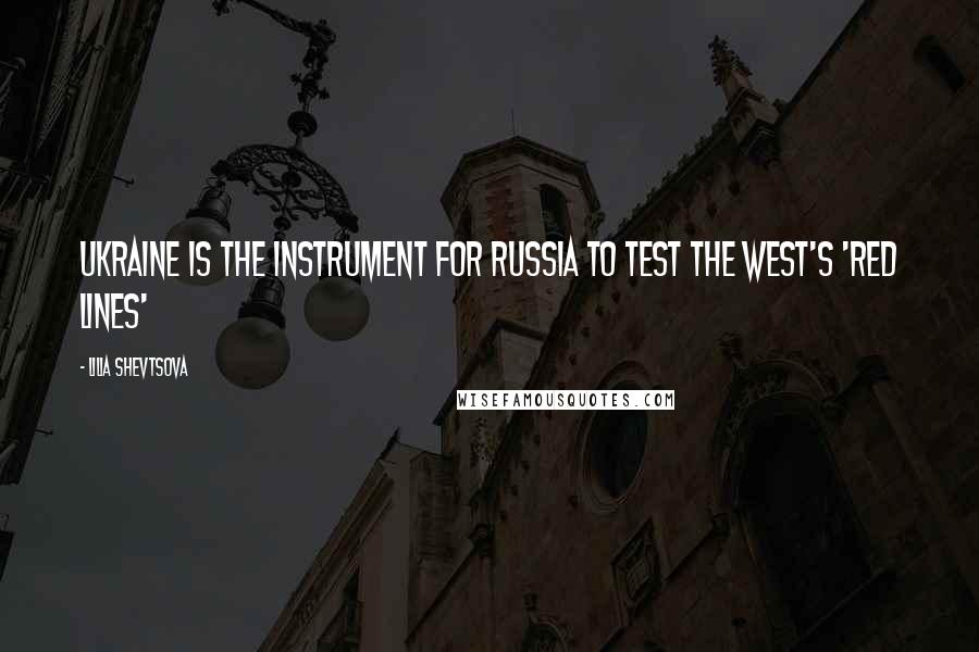 Lilia Shevtsova Quotes: Ukraine is the instrument for Russia to test the West's 'red lines'