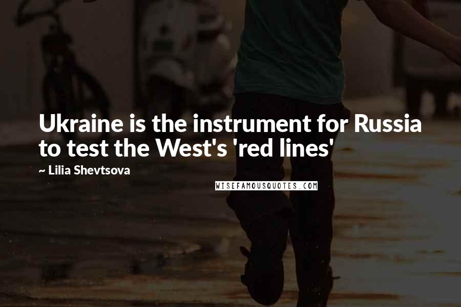 Lilia Shevtsova Quotes: Ukraine is the instrument for Russia to test the West's 'red lines'