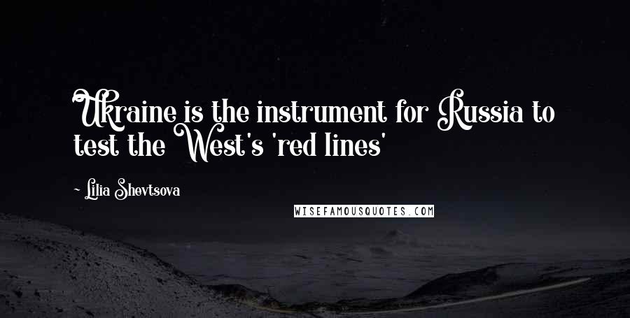 Lilia Shevtsova Quotes: Ukraine is the instrument for Russia to test the West's 'red lines'
