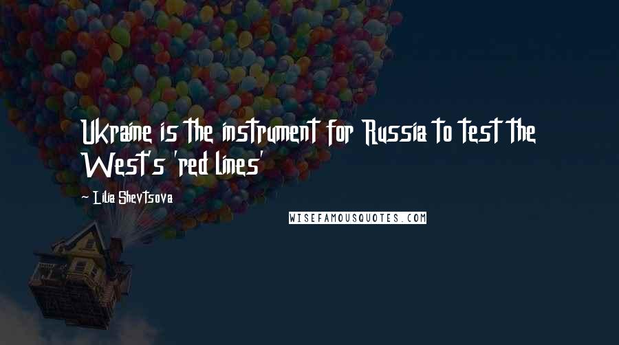 Lilia Shevtsova Quotes: Ukraine is the instrument for Russia to test the West's 'red lines'