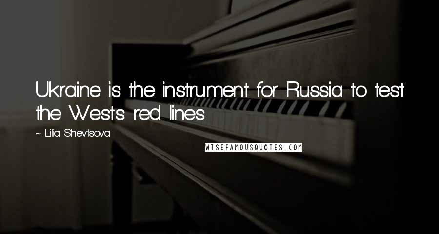 Lilia Shevtsova Quotes: Ukraine is the instrument for Russia to test the West's 'red lines'
