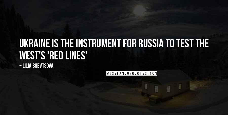 Lilia Shevtsova Quotes: Ukraine is the instrument for Russia to test the West's 'red lines'