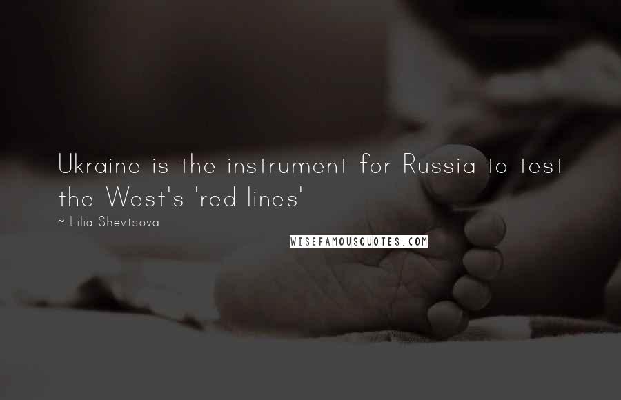 Lilia Shevtsova Quotes: Ukraine is the instrument for Russia to test the West's 'red lines'