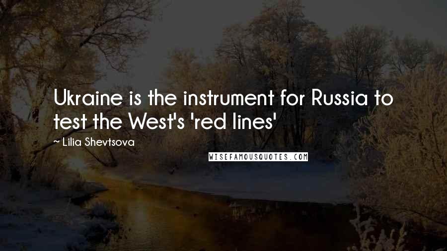 Lilia Shevtsova Quotes: Ukraine is the instrument for Russia to test the West's 'red lines'