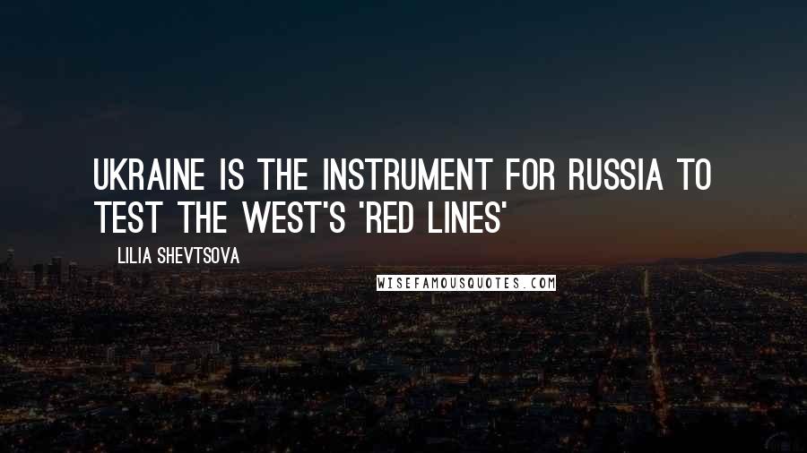 Lilia Shevtsova Quotes: Ukraine is the instrument for Russia to test the West's 'red lines'
