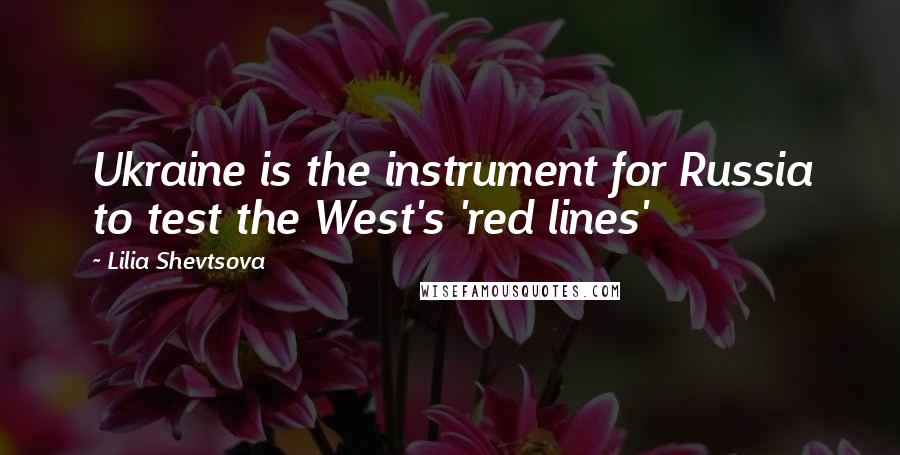 Lilia Shevtsova Quotes: Ukraine is the instrument for Russia to test the West's 'red lines'