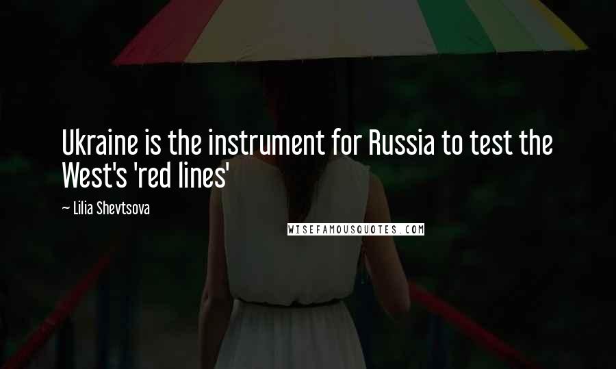 Lilia Shevtsova Quotes: Ukraine is the instrument for Russia to test the West's 'red lines'