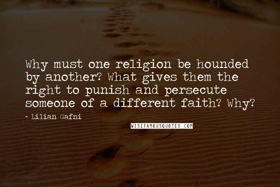 Lilian Gafni Quotes: Why must one religion be hounded by another? What gives them the right to punish and persecute someone of a different faith? Why?