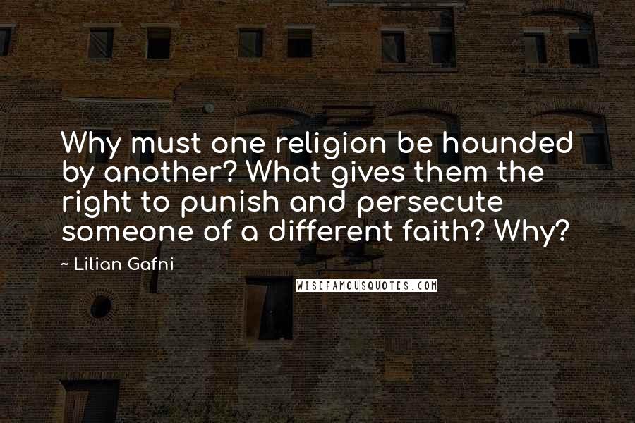 Lilian Gafni Quotes: Why must one religion be hounded by another? What gives them the right to punish and persecute someone of a different faith? Why?