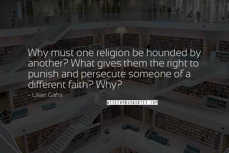 Lilian Gafni Quotes: Why must one religion be hounded by another? What gives them the right to punish and persecute someone of a different faith? Why?