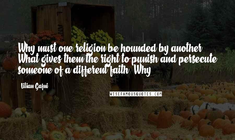 Lilian Gafni Quotes: Why must one religion be hounded by another? What gives them the right to punish and persecute someone of a different faith? Why?