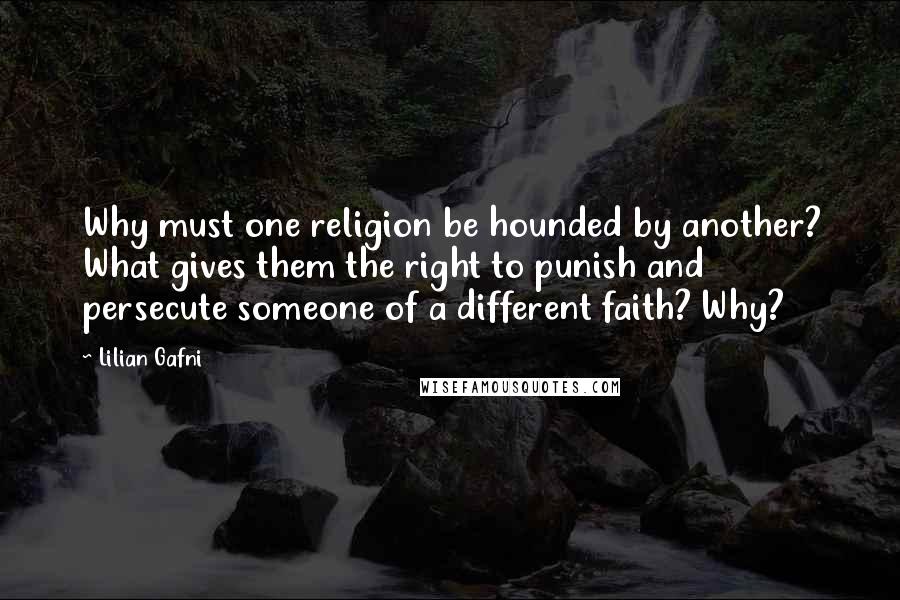 Lilian Gafni Quotes: Why must one religion be hounded by another? What gives them the right to punish and persecute someone of a different faith? Why?