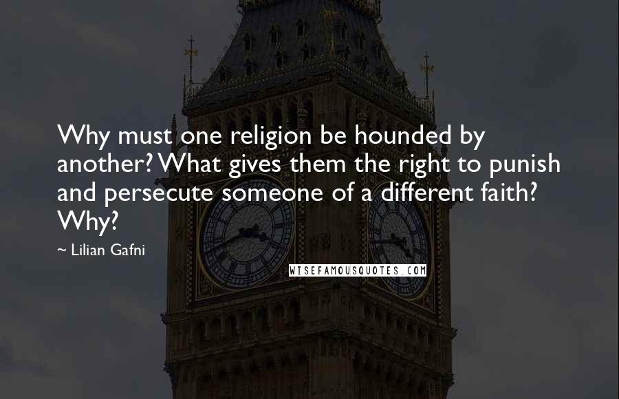 Lilian Gafni Quotes: Why must one religion be hounded by another? What gives them the right to punish and persecute someone of a different faith? Why?