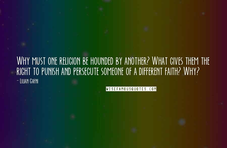 Lilian Gafni Quotes: Why must one religion be hounded by another? What gives them the right to punish and persecute someone of a different faith? Why?