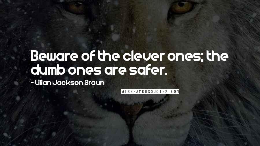 Lilian Jackson Braun Quotes: Beware of the clever ones; the dumb ones are safer.