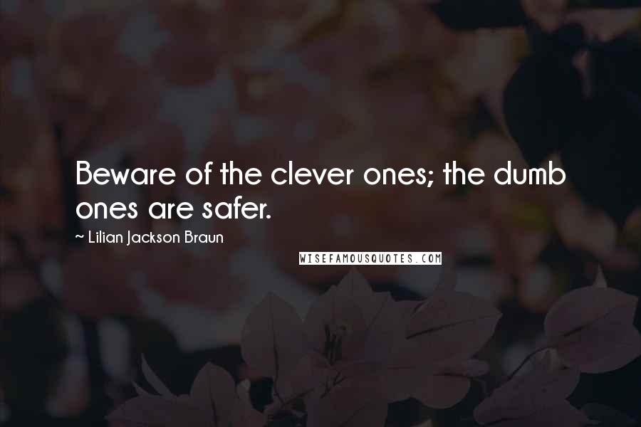 Lilian Jackson Braun Quotes: Beware of the clever ones; the dumb ones are safer.