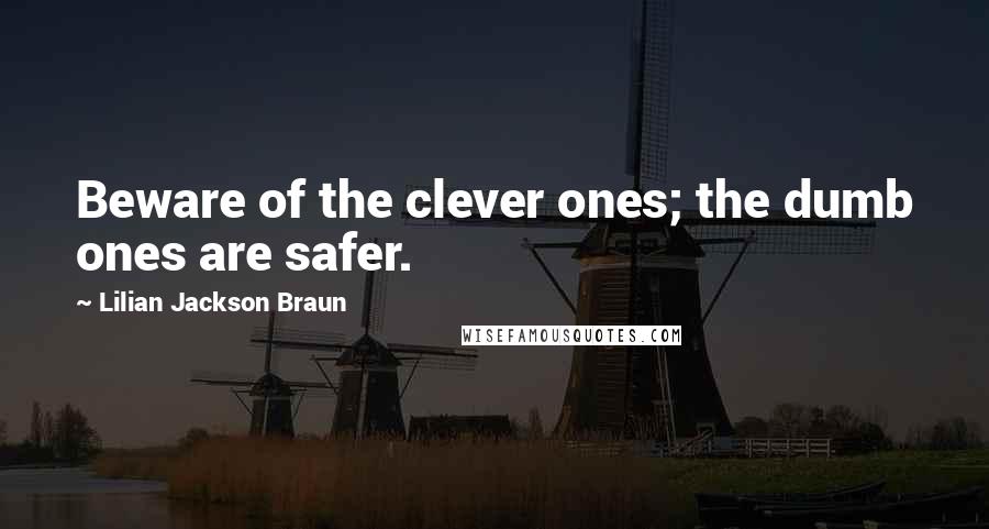 Lilian Jackson Braun Quotes: Beware of the clever ones; the dumb ones are safer.