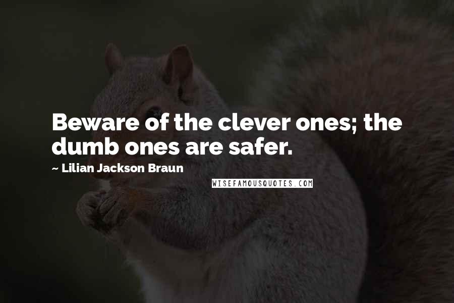 Lilian Jackson Braun Quotes: Beware of the clever ones; the dumb ones are safer.