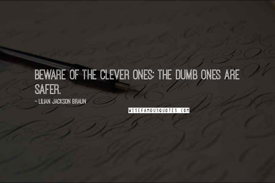 Lilian Jackson Braun Quotes: Beware of the clever ones; the dumb ones are safer.