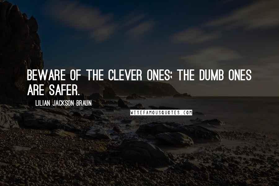 Lilian Jackson Braun Quotes: Beware of the clever ones; the dumb ones are safer.