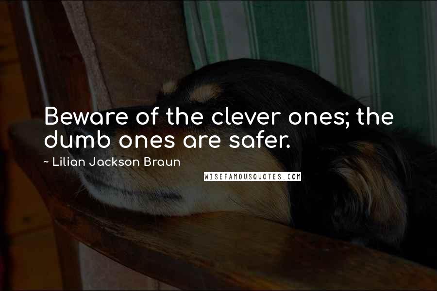 Lilian Jackson Braun Quotes: Beware of the clever ones; the dumb ones are safer.