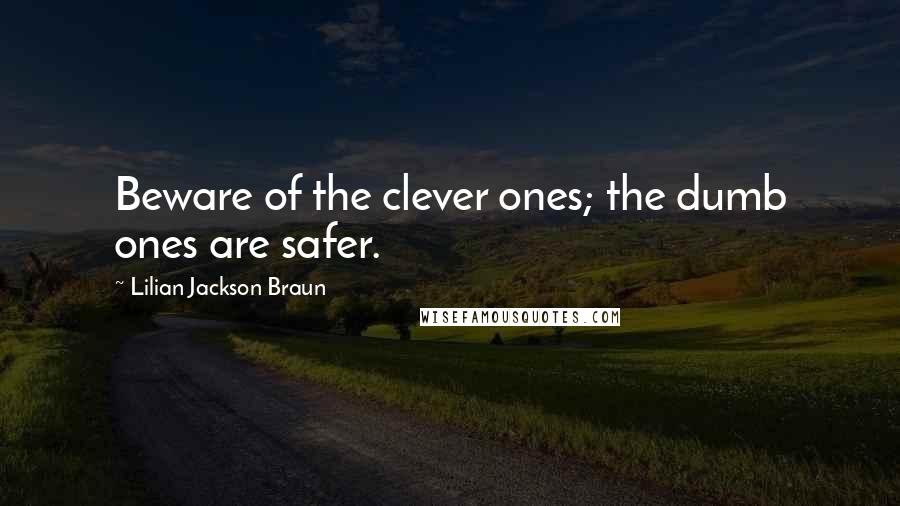 Lilian Jackson Braun Quotes: Beware of the clever ones; the dumb ones are safer.