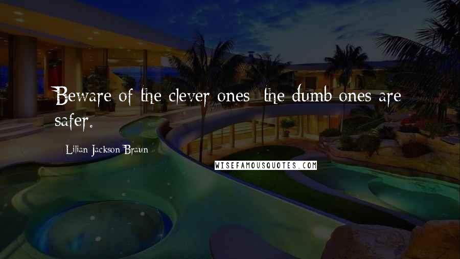 Lilian Jackson Braun Quotes: Beware of the clever ones; the dumb ones are safer.