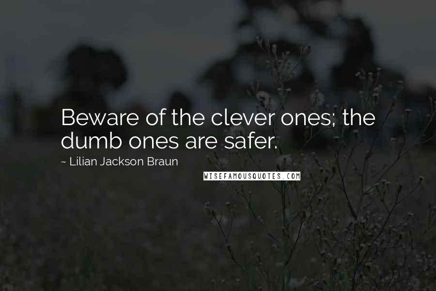 Lilian Jackson Braun Quotes: Beware of the clever ones; the dumb ones are safer.