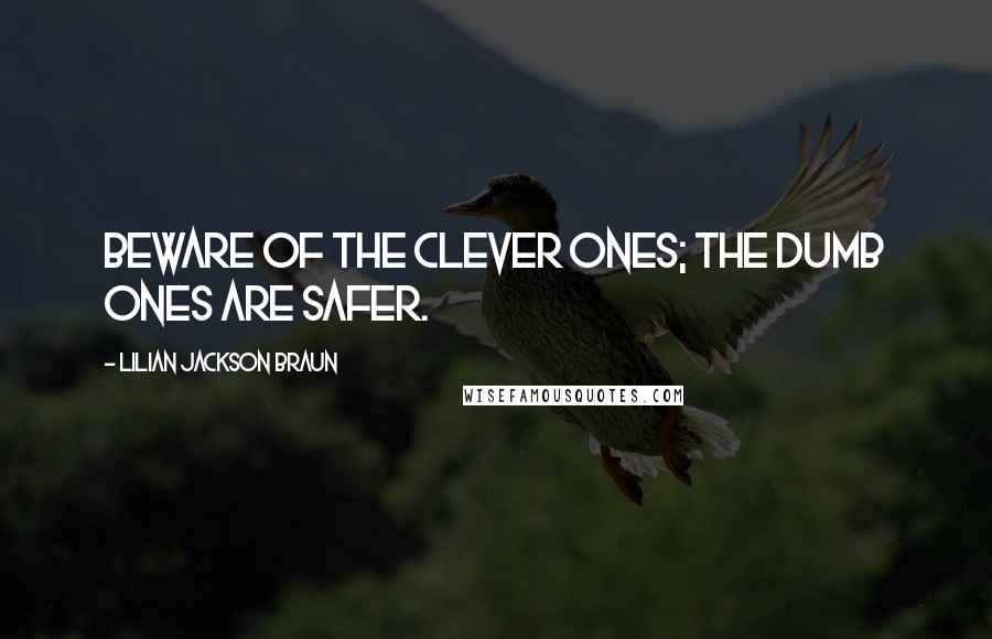 Lilian Jackson Braun Quotes: Beware of the clever ones; the dumb ones are safer.