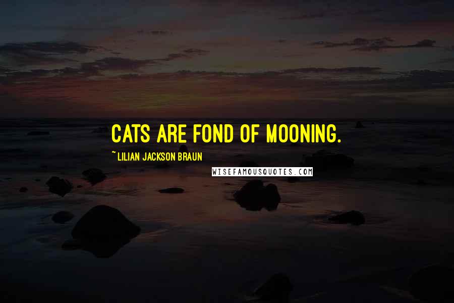 Lilian Jackson Braun Quotes: Cats are fond of mooning.