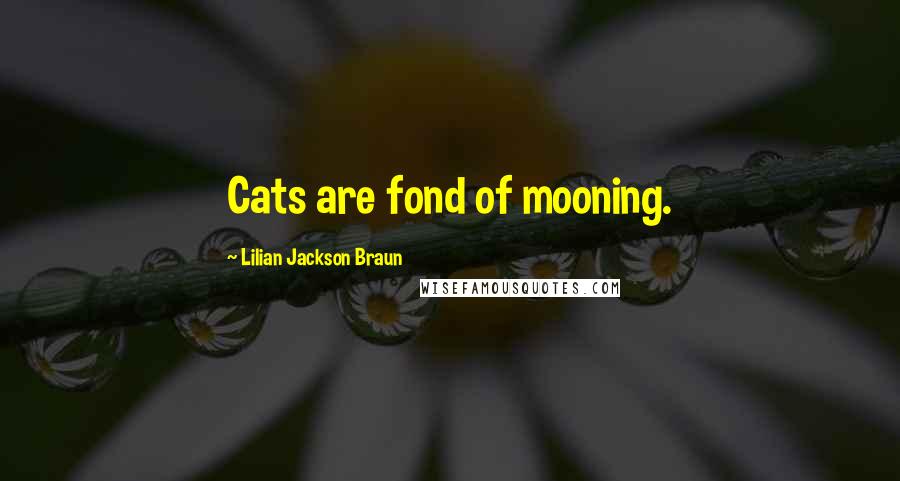 Lilian Jackson Braun Quotes: Cats are fond of mooning.