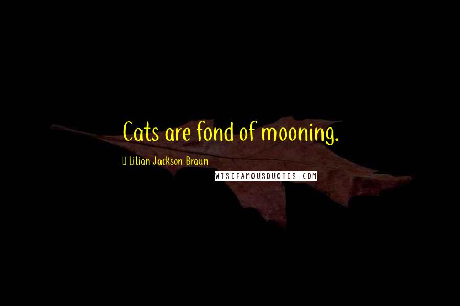 Lilian Jackson Braun Quotes: Cats are fond of mooning.