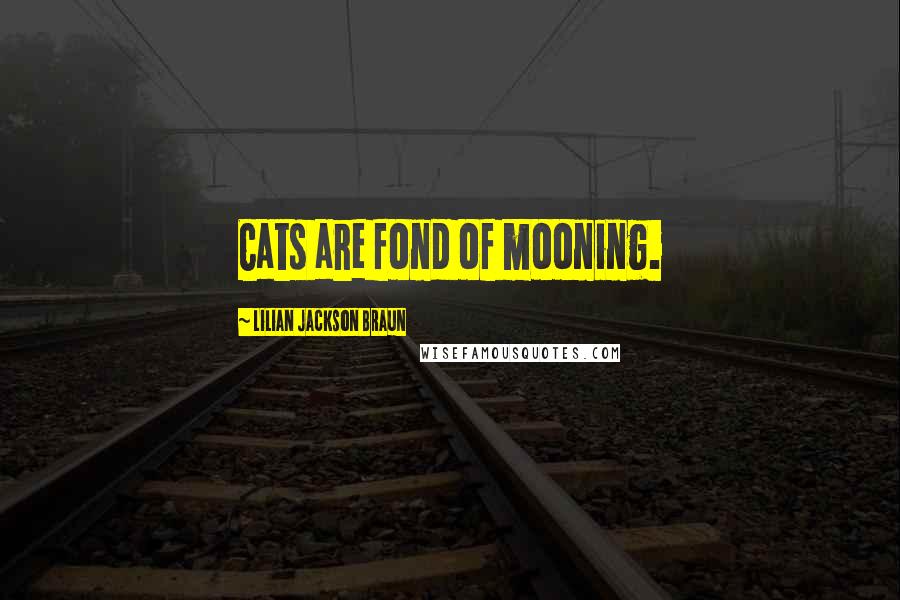Lilian Jackson Braun Quotes: Cats are fond of mooning.