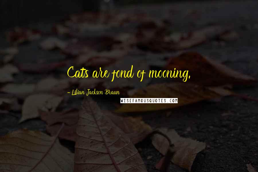 Lilian Jackson Braun Quotes: Cats are fond of mooning.