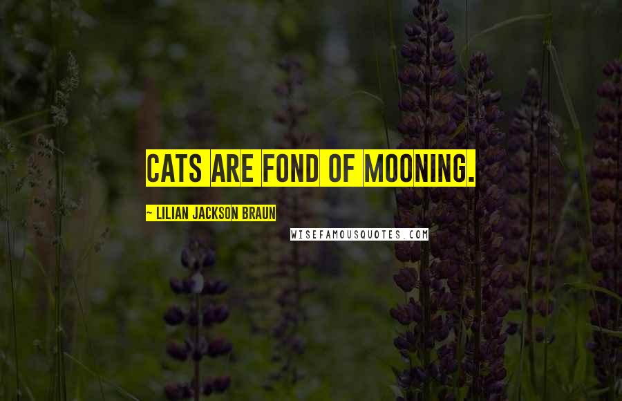Lilian Jackson Braun Quotes: Cats are fond of mooning.
