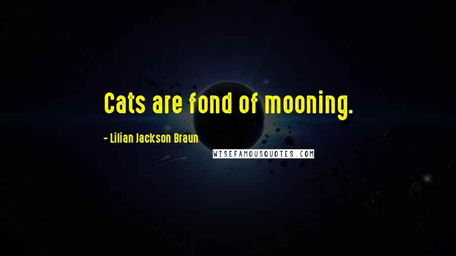 Lilian Jackson Braun Quotes: Cats are fond of mooning.