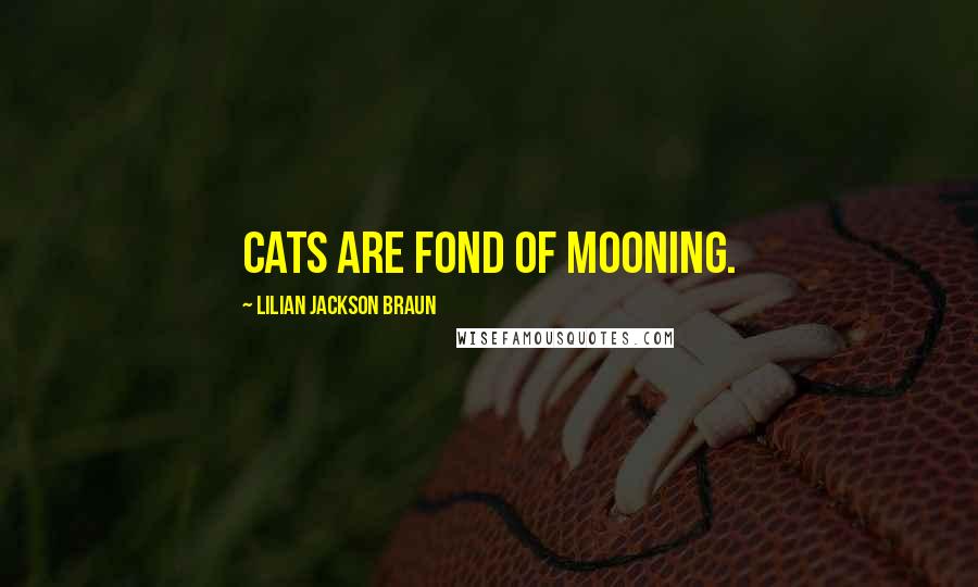 Lilian Jackson Braun Quotes: Cats are fond of mooning.