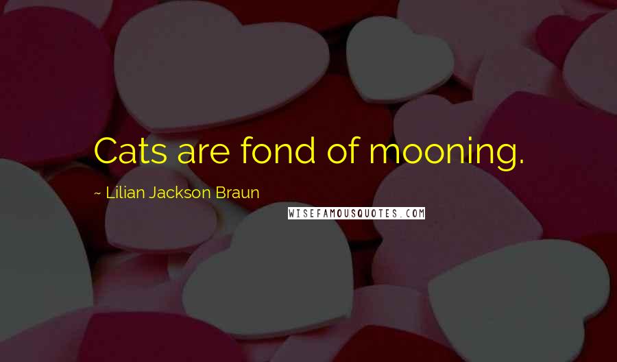 Lilian Jackson Braun Quotes: Cats are fond of mooning.