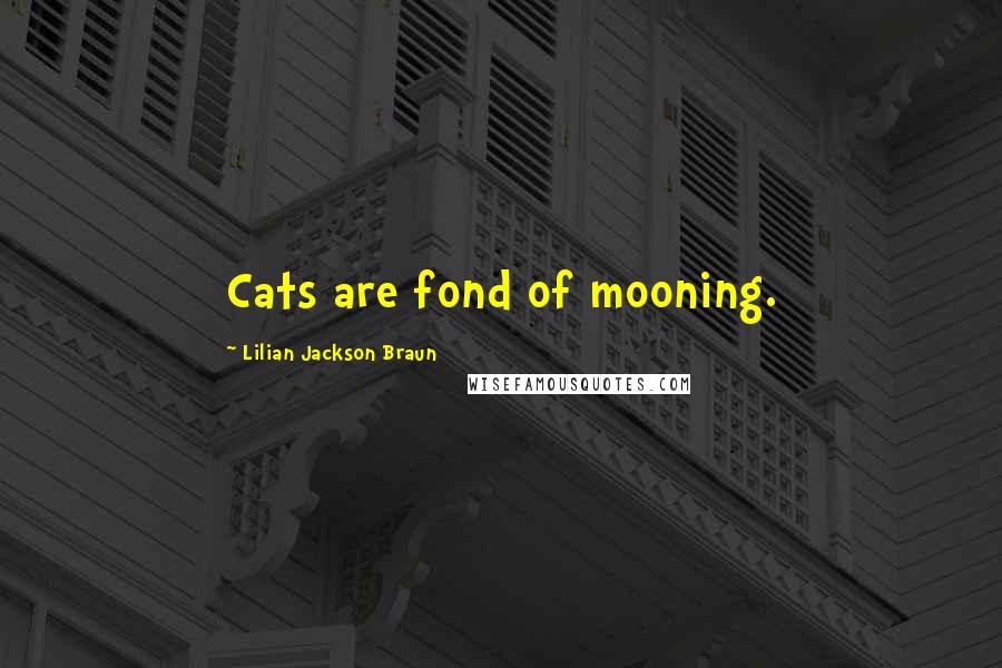 Lilian Jackson Braun Quotes: Cats are fond of mooning.