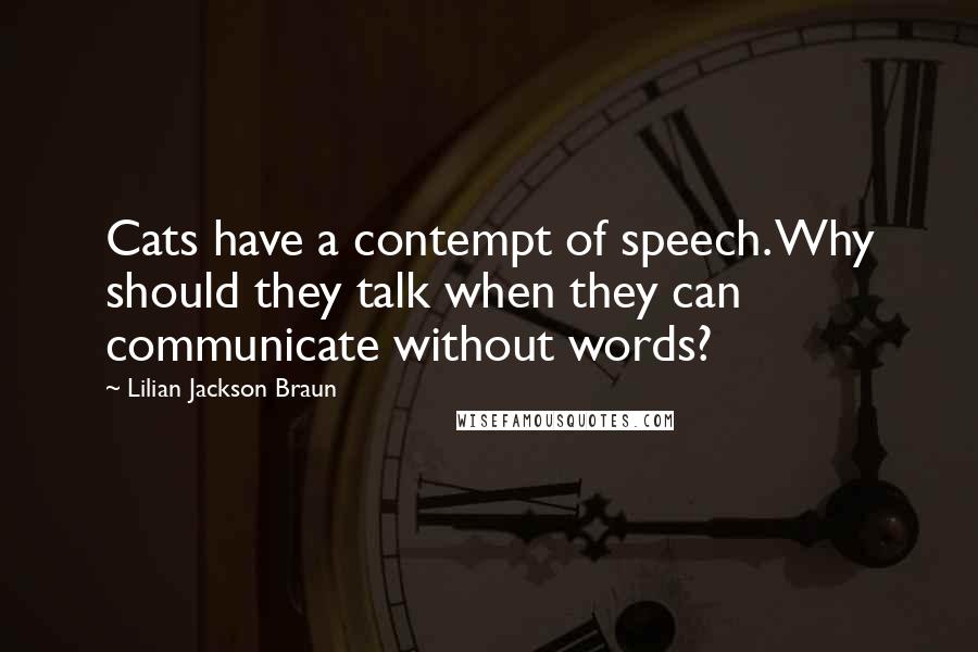 Lilian Jackson Braun Quotes: Cats have a contempt of speech. Why should they talk when they can communicate without words?