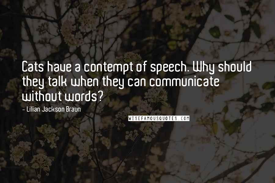 Lilian Jackson Braun Quotes: Cats have a contempt of speech. Why should they talk when they can communicate without words?