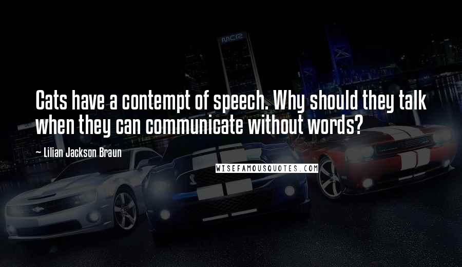 Lilian Jackson Braun Quotes: Cats have a contempt of speech. Why should they talk when they can communicate without words?