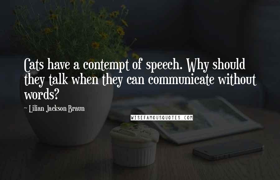 Lilian Jackson Braun Quotes: Cats have a contempt of speech. Why should they talk when they can communicate without words?