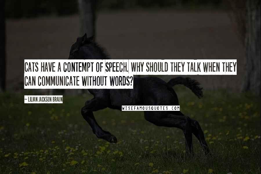 Lilian Jackson Braun Quotes: Cats have a contempt of speech. Why should they talk when they can communicate without words?