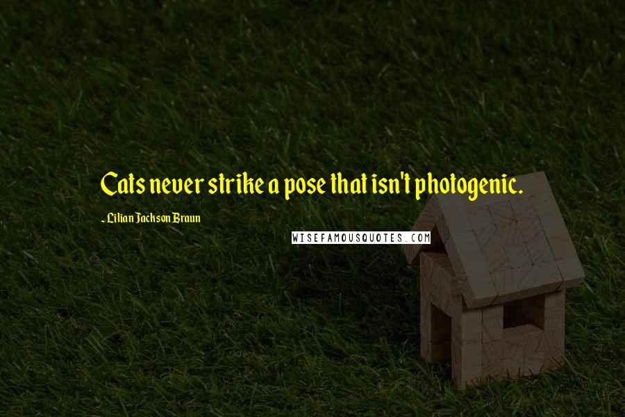 Lilian Jackson Braun Quotes: Cats never strike a pose that isn't photogenic.